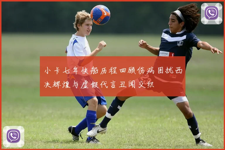 小卡七年快船历程回顾伤病困扰西决辉煌与虚假代言丑闻交织