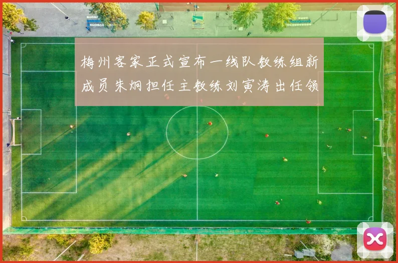 梅州客家正式宣布一线队教练组新成员朱炯担任主教练刘寅涛出任领队