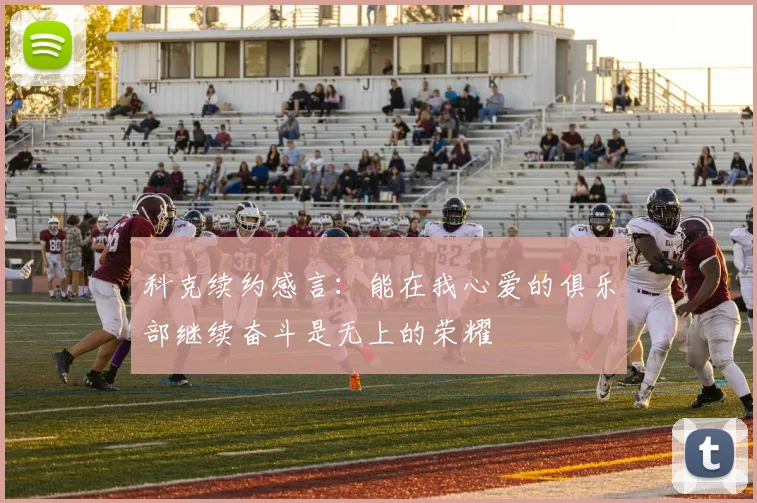 科克续约感言：能在我心爱的俱乐部继续奋斗是无上的荣耀