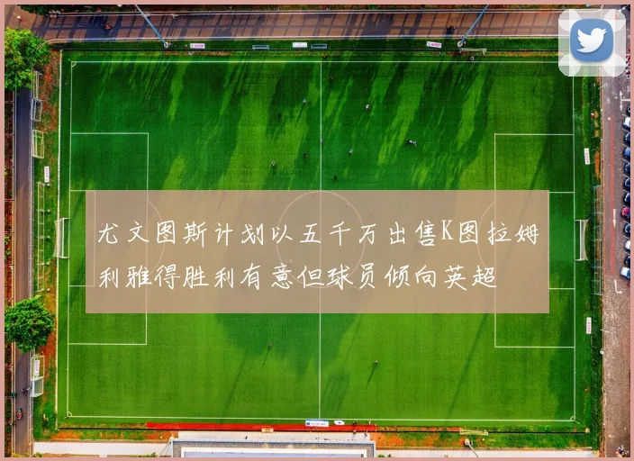 尤文图斯计划以五千万出售K图拉姆利雅得胜利有意但球员倾向英超