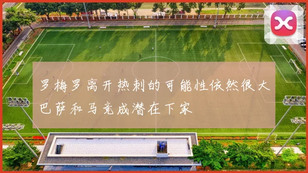 罗梅罗离开热刺的可能性依然很大巴萨和马竞成潜在下家