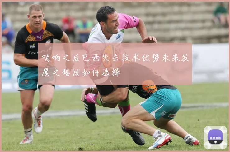 哨响之后巴西失去技术优势未来发展之路该如何选择