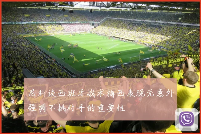 尼科谈西班牙战术梅西表现无意外强调不挑对手的重要性
