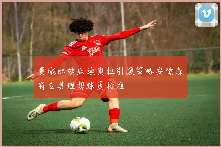 曼城继续瓜迪奥拉引援策略安德森符合其理想球员标准